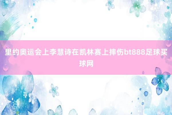 里约奥运会上李慧诗在凯林赛上摔伤bt888足球买球网