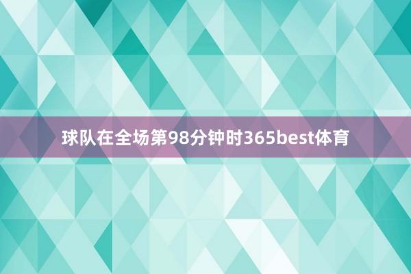 球队在全场第98分钟时365best体育