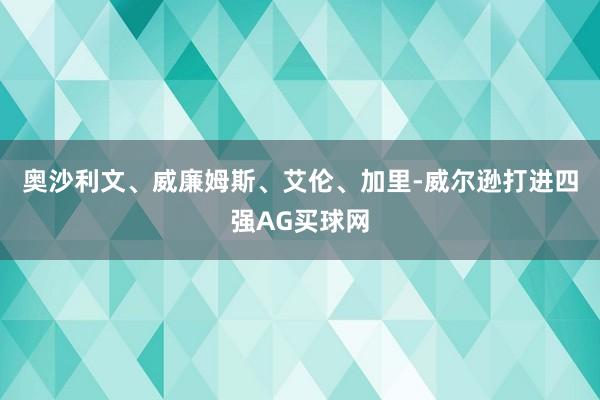 奥沙利文、威廉姆斯、艾伦、加里-威尔逊打进四强AG买球网