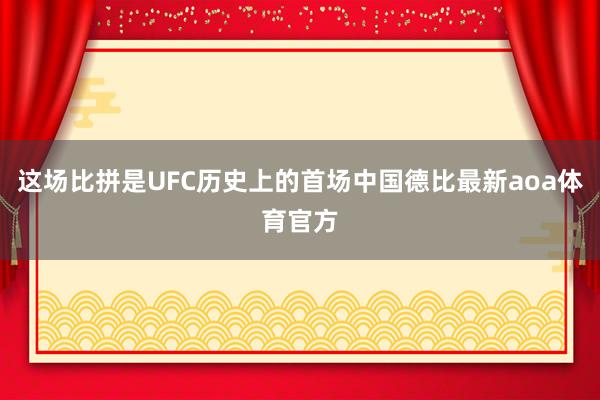 这场比拼是UFC历史上的首场中国德比最新aoa体育官方