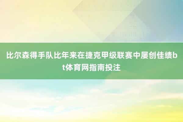 比尔森得手队比年来在捷克甲级联赛中屡创佳绩bt体育网指南投注