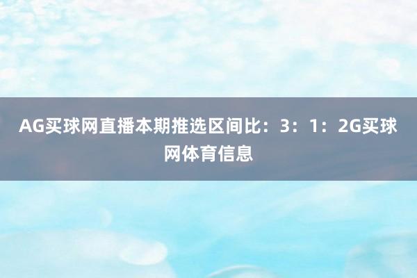 AG买球网直播本期推选区间比：3：1：2G买球网体育信息