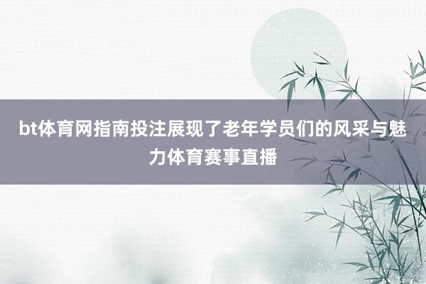 bt体育网指南投注展现了老年学员们的风采与魅力体育赛事直播