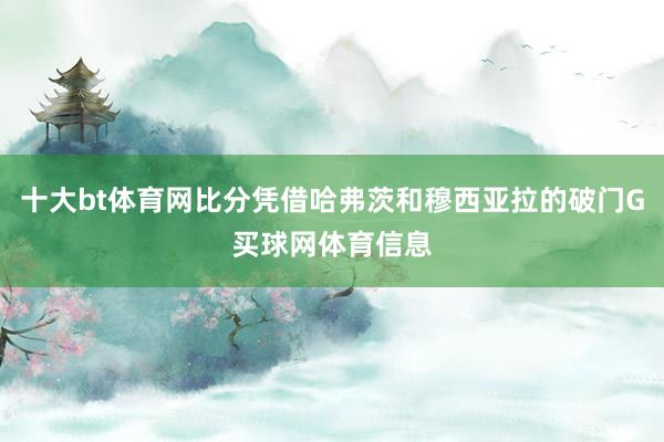 十大bt体育网比分凭借哈弗茨和穆西亚拉的破门G买球网体育信息