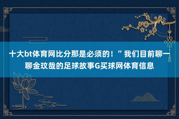 十大bt体育网比分那是必须的！”我们目前聊一聊金玟哉的足球故事G买球网体育信息