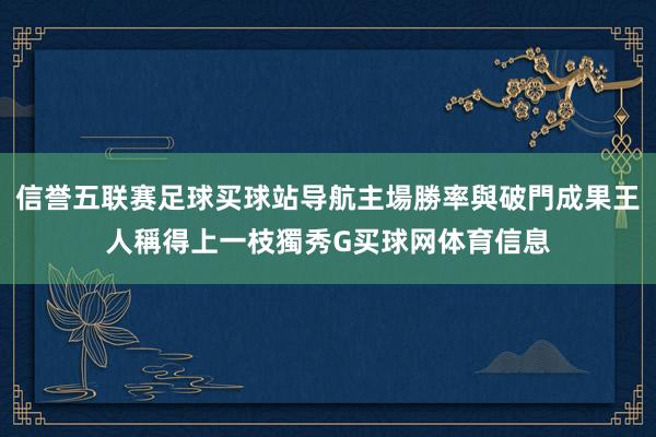 信誉五联赛足球买球站导航主場勝率與破門成果王人稱得上一枝獨秀G买球网体育信息