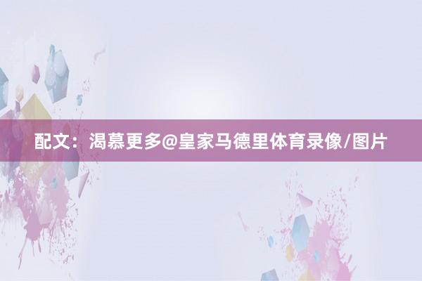 配文：渴慕更多@皇家马德里体育录像/图片