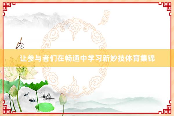 让参与者们在畅通中学习新妙技体育集锦