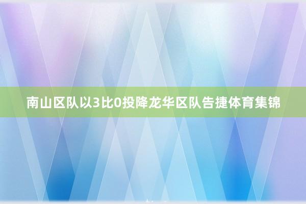 南山区队以3比0投降龙华区队告捷体育集锦