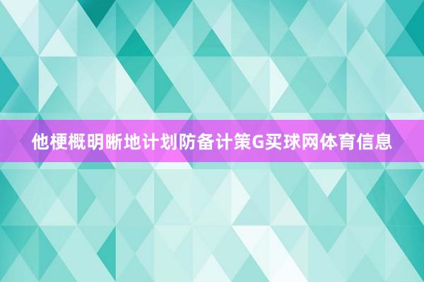 他梗概明晰地计划防备计策G买球网体育信息