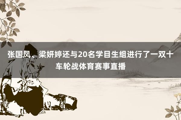 张国凤、梁妍婷还与20名学目生组进行了一双十车轮战体育赛事直播